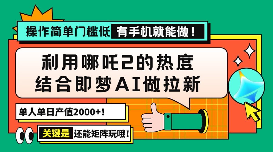 用哪吒2热度结合即梦AI做拉新，单日产值2000+，操作简单门槛低，有手机…-七七项目网
