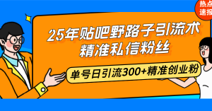 25年贴吧野路子引流术，精准私信粉丝，单号日引流300+精准创业粉-七七项目网
