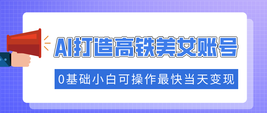 抓住流量密码快速涨粉，AI打造高铁美女账号，0基础小白可操作最快当天变现-七七项目网