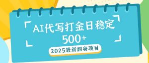 2025最新AI打金代写日稳定500+：2025最新翻身项目-七七项目网