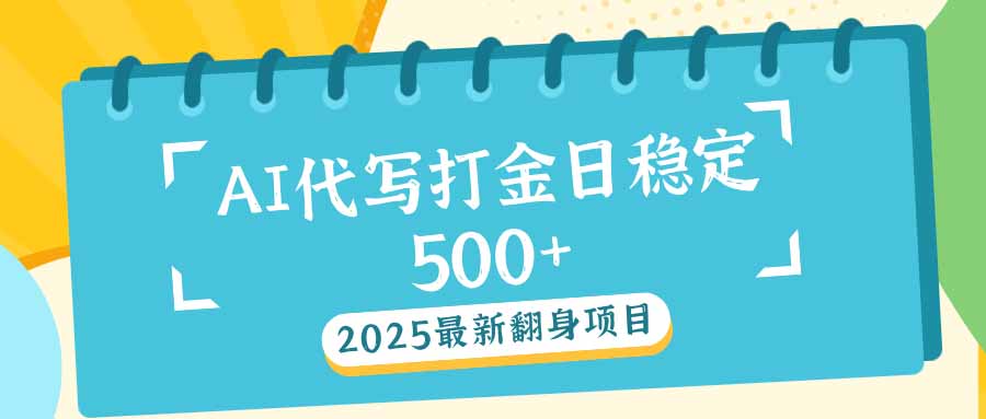 2025最新AI打金代写日稳定500+：2025最新翻身项目-七七项目网