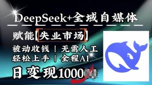 降维打击,Deepseek+全域自媒体,赋能失业市场,被动收钱,无需人工全程AI,日变现1k-七七项目网