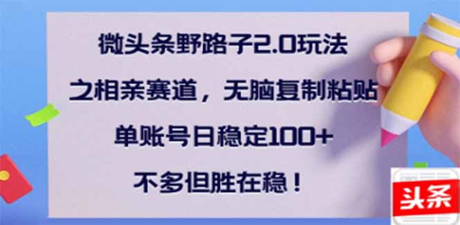 微头条野路子2.0玩法之相亲赛道，无脑搬砖复制粘贴，单账号日稳定300+…-七七项目网