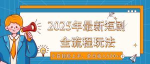 2025年最新短剧玩法,全流程实操,小白轻松上手,视频号抖音同步分发,单日收入500+-七七项目网