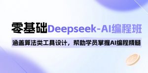 0基础Deepseek-AI编程班,涵盖算法类工具设计,帮助学员掌握AI编程精髓-七七项目网