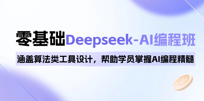 0基础Deepseek-AI编程班，涵盖算法类工具设计，帮助学员掌握AI编程精髓-七七项目网