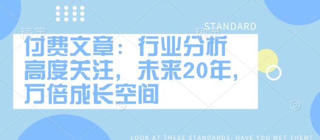 付费文章：行业分析 高度关注，未来20年，万倍成长空间-七七项目网