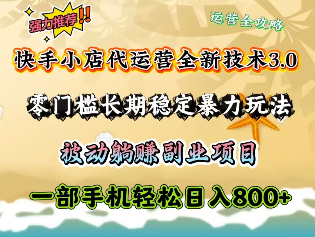 快手小店代运营全新技术3.0，零门槛长期稳定暴力玩法，被动躺赚一部手机轻松日入800+-七七项目网