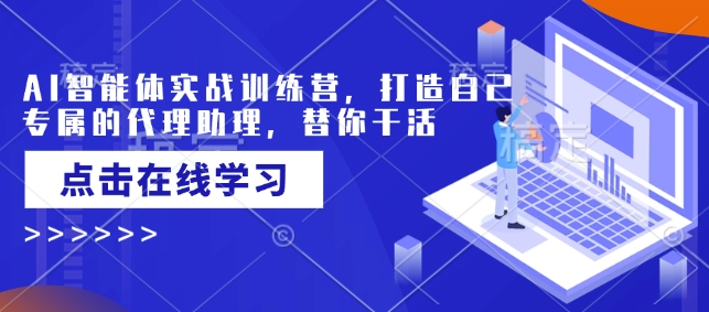 AI智能体实战训练营，打造自己专属的代理助理，替你干活-七七项目网