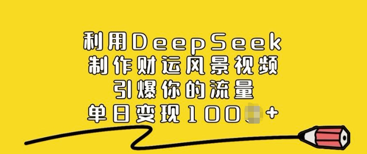 利用DeepSeek制作财运风景视频，引爆你的流量，单日变现多张-七七项目网