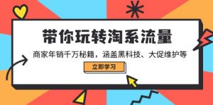 带你玩转淘系流量,商家年销千万秘籍,涵盖黑科技、大促维护等-七七项目网