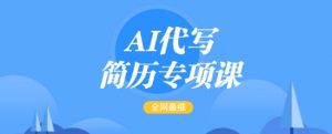 AI代写简历专项课,全网最全面的最简单的简历修改教程,一单15-50元,首月盈利5000+-七七项目网
