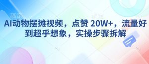 AI动物摆摊视频，点赞 20W+，流量好到超乎想象，实操步骤拆解-七七项目网