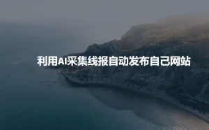 利用AI采集线报发布到自己网站-七七项目网
