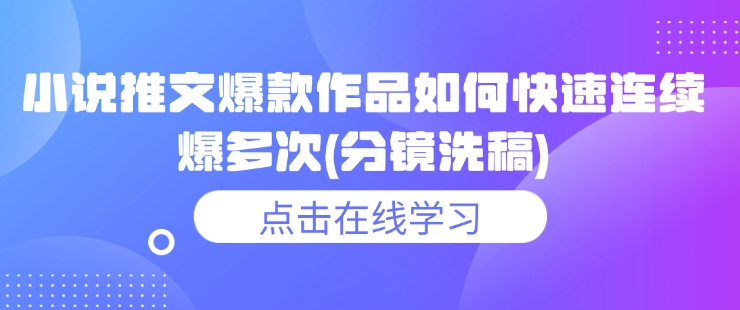 小说推文爆款作品如何快速连续爆多次(分镜洗稿)-七七项目网