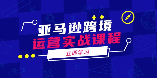 亚马逊跨境运营实战课程：涵盖亚马逊运营、申诉、选品等多个方面-七七项目网