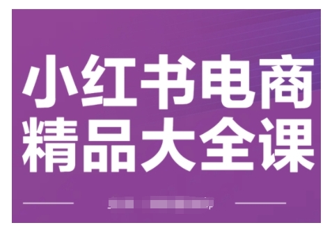 小红书电商精品大全课，快速掌握小红书运营技巧，实现精准引流与爆单目标，轻松玩转小红书电商(更新2月)-七七项目网