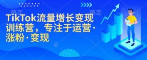 TikTok流量增长变现训练营,专注于运营·涨粉·变现-七七项目网