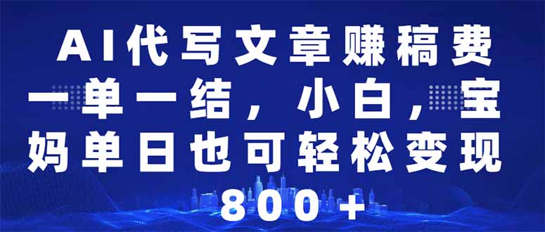 AI代写文章赚稿费，一单一结小白，宝妈单日也能轻松日入500-1000＋-七七项目网