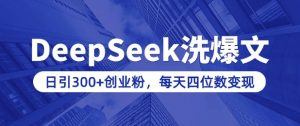 用DeepSeek洗公众号爆文,日引300+创业粉,做知识付费每天四位数变现(附详细实操教程)-七七项目网