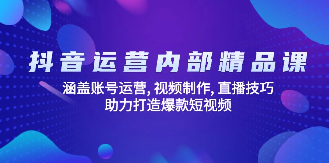 抖音运营内部精品课：涵盖账号运营, 视频制作, 直播技巧, 助力打造爆款…-七七项目网