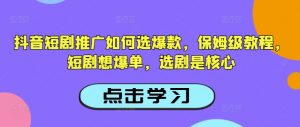抖音短剧推广如何选爆款，保姆级教程，短剧想爆单，选剧是核心-七七项目网