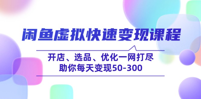 闲鱼虚拟快速变现课程，开店、选品、优化一网打尽，助你每天变现50-300-七七项目网