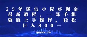 微信小程序25年掘金玩法,一部手机就能操作,稳定日入800+,适合所有人...-七七项目网