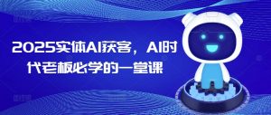2025实体AI获客，AI时代老板必学的一堂课-七七项目网