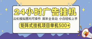 24小时广告挂机  单机收益500+ 矩阵式操作，设备越多收益越大，小白轻...-七七项目网