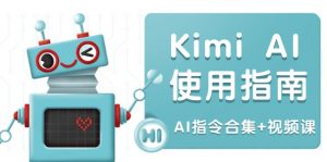 Kimi AI使用指南:涵盖多领域指令,全面升级创作效率 (AI指令合集+视频课-七七项目网