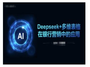 Deepseek+多维表格在银行营销场景中的应用-七七项目网