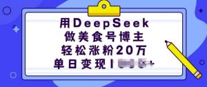 用DeepSeek做美食号博主，轻松涨粉20万，单日变现多张-七七项目网