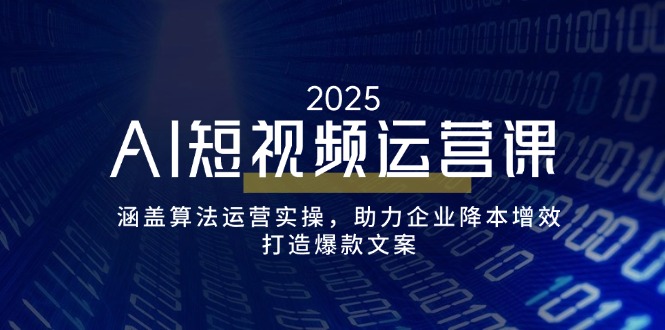 AI短视频运营课，涵盖算法运营实操，助力企业降本增效，打造爆款文案-七七项目网