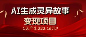 AI生成灵异故事变现项目，1天产出222.16元-七七项目网