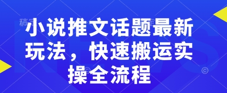 小说推文话题最新玩法，快速搬运实操全流程-七七项目网