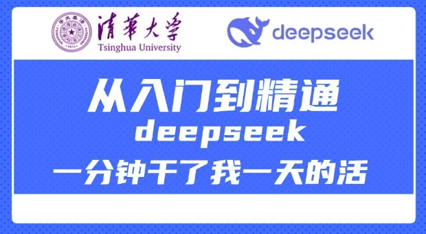 清华大学讲DeepSeek最全教程，从入门到精通，deepseek一分钟干了我一天的活-七七项目网