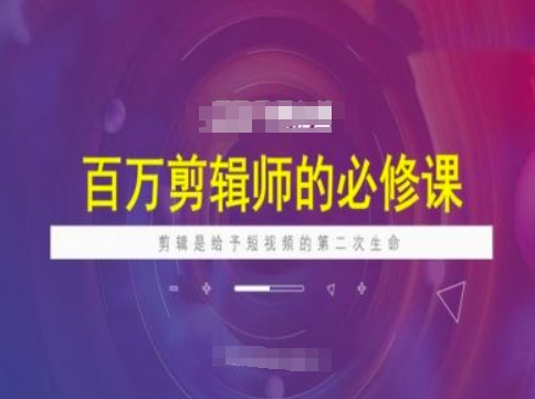 百万剪辑师必修课，剪辑是给予短视频的第二次生命-七七项目网