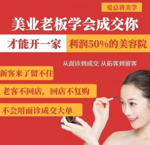 美业老板学会成交，你才能开一家利润50的美容院，从面诊到成交，从拓客到留客-七七项目网