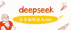 利用deepseek分钟一篇图文，做头条日入3张-七七项目网