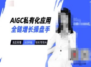 AIGC私有化应用全链增长操盘手，浅显易懂，从0开始轻松，驾驭AI-七七项目网
