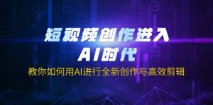短视频创作进入AI时代，教你如何用AI进行全新创作与高效剪辑-七七项目网
