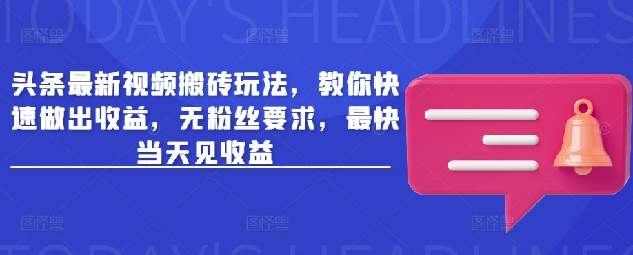 头条最新视频搬砖玩法，教你快速做出收益，无粉丝要求，最快当天见收益-七七项目网