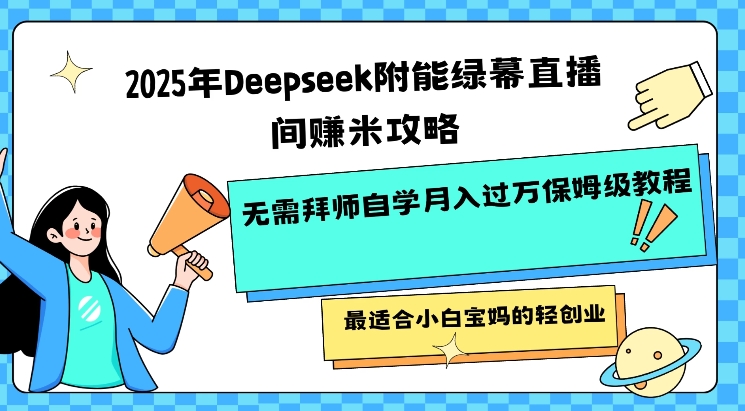 2025年Deepseek附能绿幕直播间挣米攻略无需拜师自学月入过W保姆级教程，最适合小白宝妈的轻创业-七七项目网