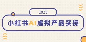 小红书AI虚拟产品实操，开店、发布、提高销量，细节决定成败，月入5位数-七七项目网