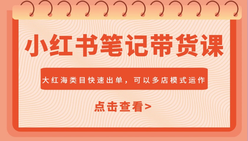 小红书笔记带货课，大红海类目快速出单，市场大，可以多店模式运作-七七项目网
