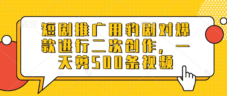 短剧推广用豹剧对爆款进行二次创作，一天剪500条视频-七七项目网