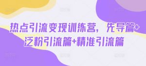 热点引流变现训练营,先导篇+泛粉引流篇+精准引流篇-七七项目网