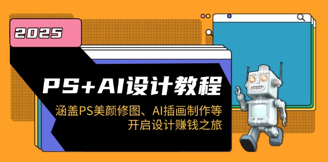 PS+AI设计教程：涵盖PS美颜修图、AI插画制作等，开启设计赚钱之旅-七七项目网