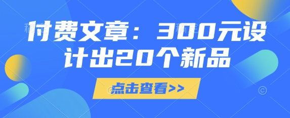 付费文章：300元设计出20个新品-七七项目网